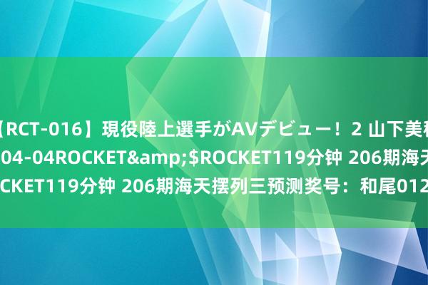 【RCT-016】現役陸上選手がAVデビュー！2 山下美穂</a>2008-04-04ROCKET&$ROCKET119分钟 206期海天摆列三预测奖号：和尾012路保举