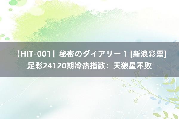 【HIT-001】秘密のダイアリー 1 [新浪彩票]足彩24120期冷热指数：天狼星不败