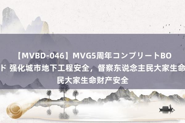 【MVBD-046】MVG5周年コンプリートBOX ゴールド 强化城市地下工程安全，督察东说念主民大家生命财产安全