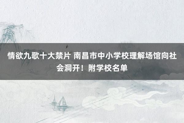 情欲九歌十大禁片 南昌市中小学校理解场馆向社会洞开！附学校名单