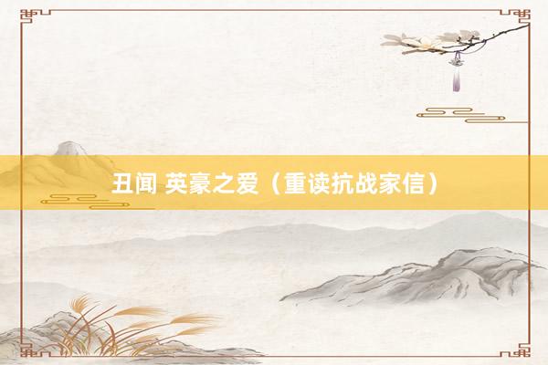 丑闻 英豪之爱（重读抗战家信）