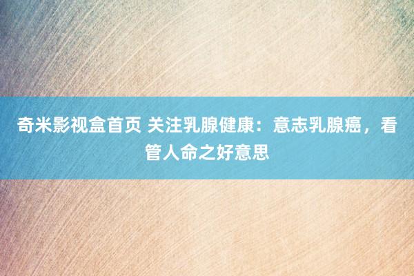 奇米影视盒首页 关注乳腺健康：意志乳腺癌，看管人命之好意思