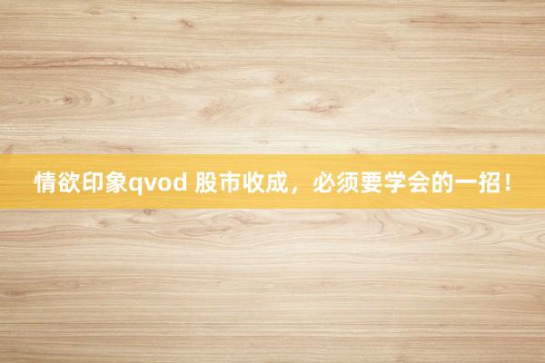 情欲印象qvod 股市收成，必须要学会的一招！