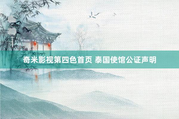奇米影视第四色首页 泰国使馆公证声明