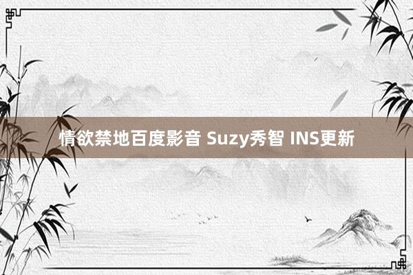 情欲禁地百度影音 Suzy秀智 INS更新