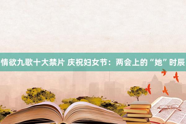 情欲九歌十大禁片 庆祝妇女节：两会上的“她”时辰
