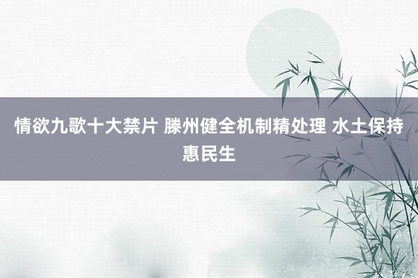 情欲九歌十大禁片 滕州健全机制精处理 水土保持惠民生