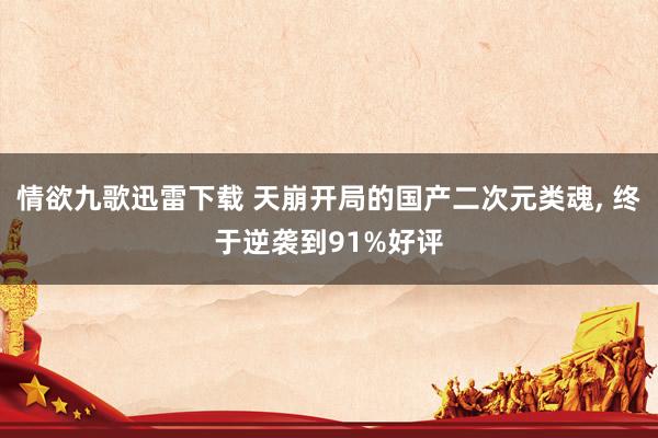 情欲九歌迅雷下载 天崩开局的国产二次元类魂, 终于逆袭到91%好评