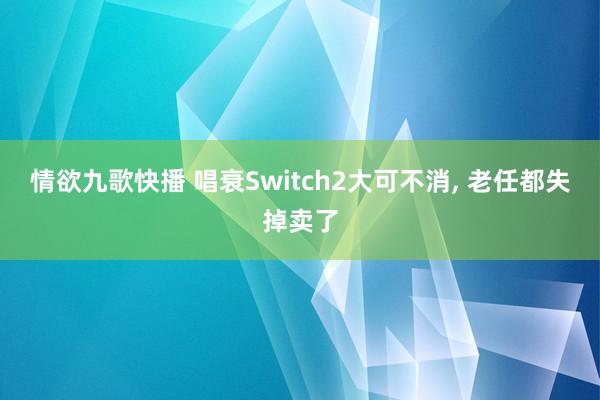 情欲九歌快播 唱衰Switch2大可不消, 老任都失掉卖了