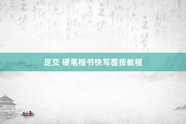 足交 硬笔楷书快写覆按教程