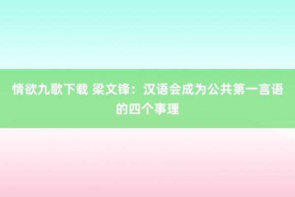 情欲九歌下载 梁文锋:汉语会成为公共第一言语的四个事理