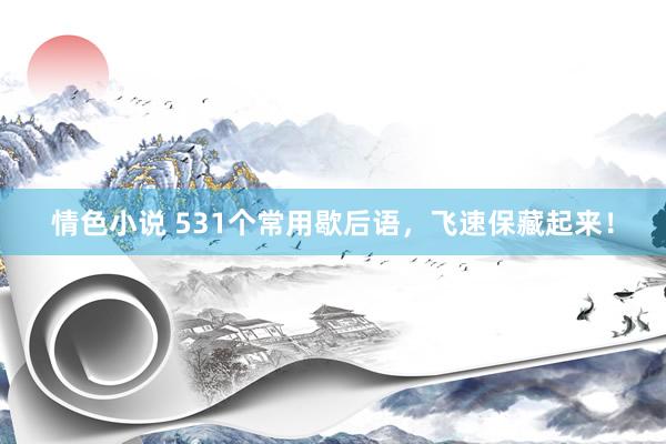 情色小说 531个常用歇后语，飞速保藏起来！