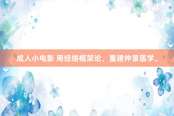 成人小电影 用经络框架论，重建仲景医学。