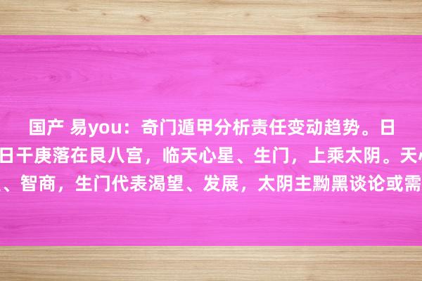 国产 易you:奇门遁甲分析责任变动趋势。日干是庚,代表求测者。日干庚落在艮八宫,临天心星、生门,上乘太阴。天心星主运筹帷幄、智商,生门代表渴望、发展,太阴主黝黑谈论或需要严慎。这可能确认用户现在在责任上...